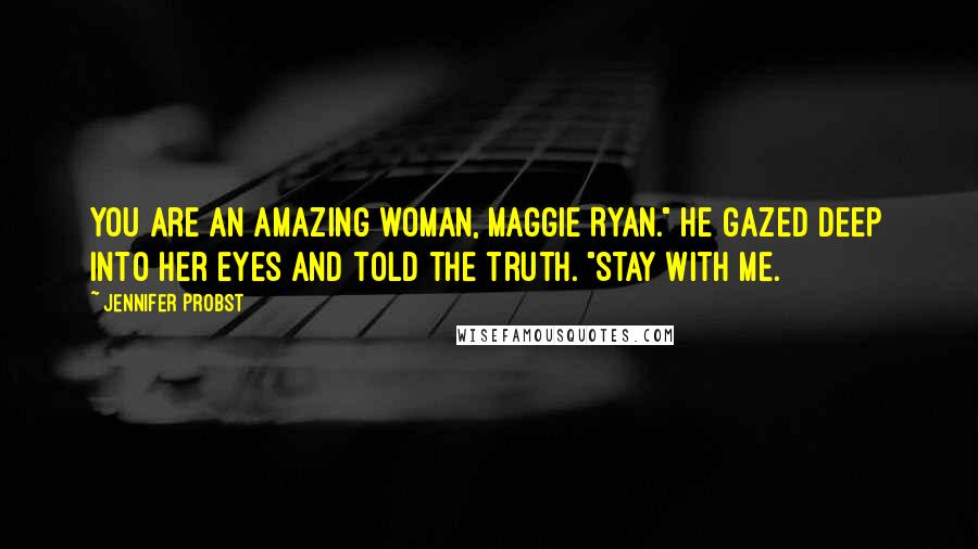 Jennifer Probst Quotes: You are an amazing woman, Maggie Ryan." He gazed deep into her eyes and told the truth. "Stay with me.