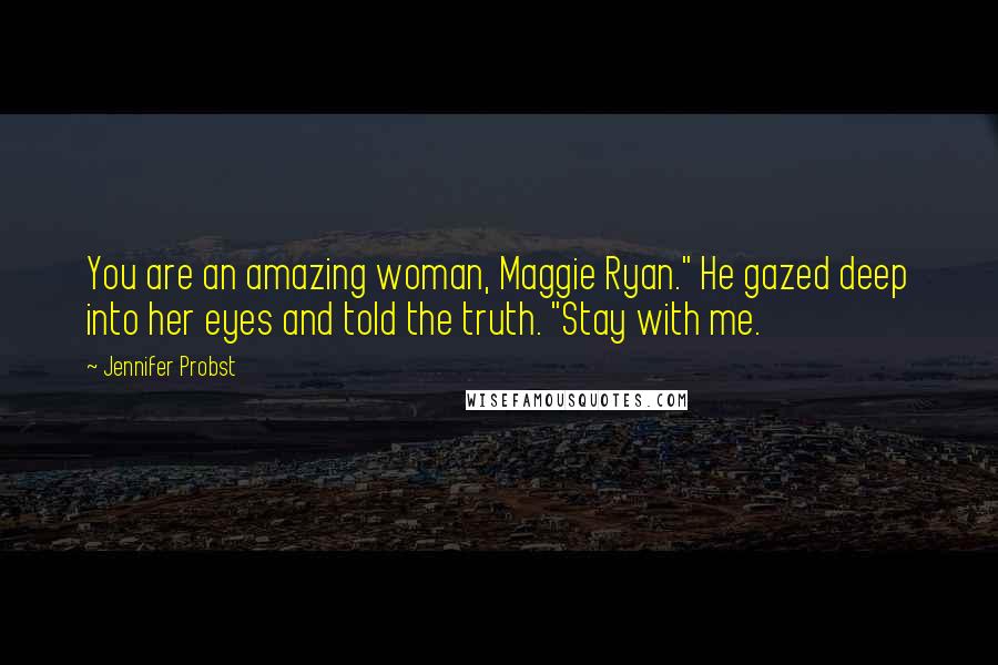 Jennifer Probst Quotes: You are an amazing woman, Maggie Ryan." He gazed deep into her eyes and told the truth. "Stay with me.