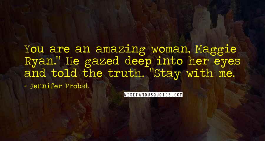 Jennifer Probst Quotes: You are an amazing woman, Maggie Ryan." He gazed deep into her eyes and told the truth. "Stay with me.