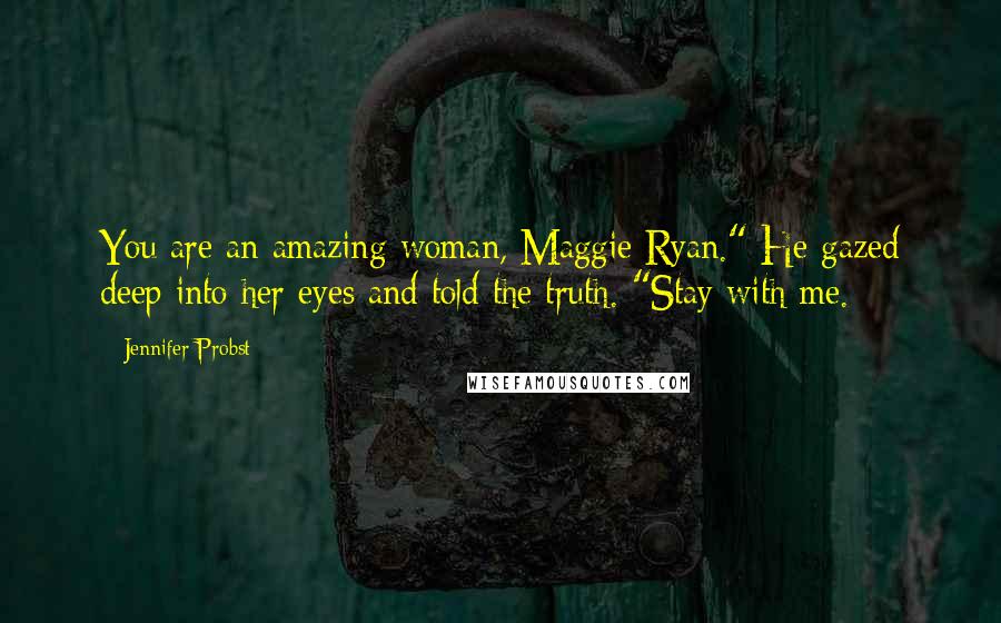 Jennifer Probst Quotes: You are an amazing woman, Maggie Ryan." He gazed deep into her eyes and told the truth. "Stay with me.