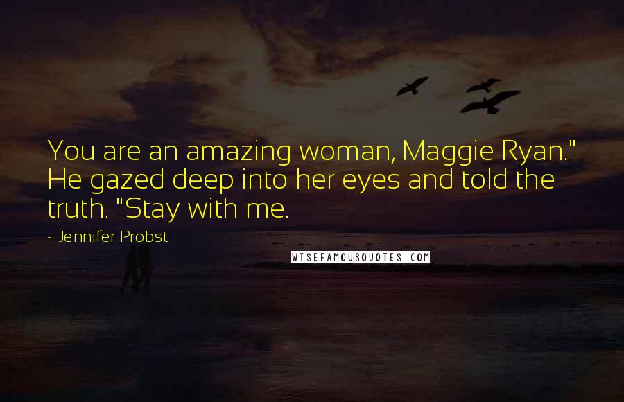 Jennifer Probst Quotes: You are an amazing woman, Maggie Ryan." He gazed deep into her eyes and told the truth. "Stay with me.