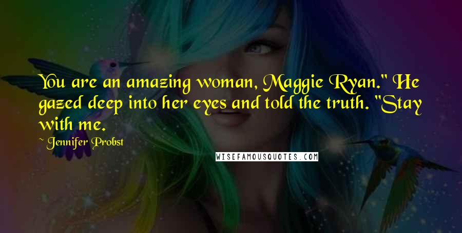 Jennifer Probst Quotes: You are an amazing woman, Maggie Ryan." He gazed deep into her eyes and told the truth. "Stay with me.