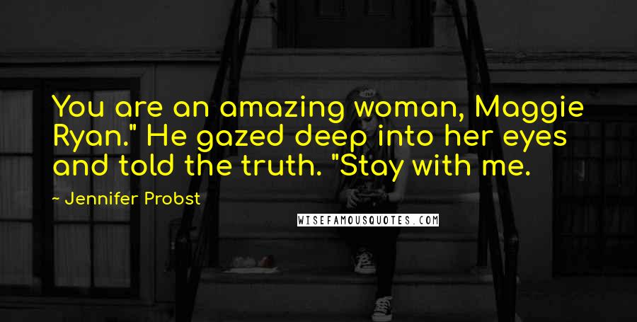 Jennifer Probst Quotes: You are an amazing woman, Maggie Ryan." He gazed deep into her eyes and told the truth. "Stay with me.