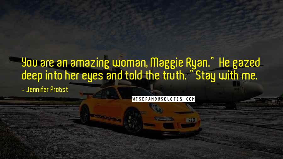 Jennifer Probst Quotes: You are an amazing woman, Maggie Ryan." He gazed deep into her eyes and told the truth. "Stay with me.