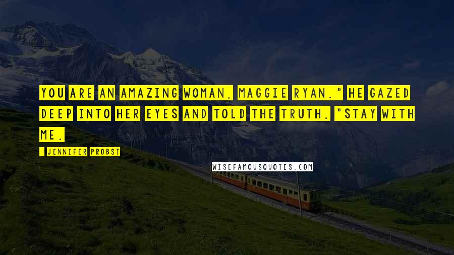 Jennifer Probst Quotes: You are an amazing woman, Maggie Ryan." He gazed deep into her eyes and told the truth. "Stay with me.