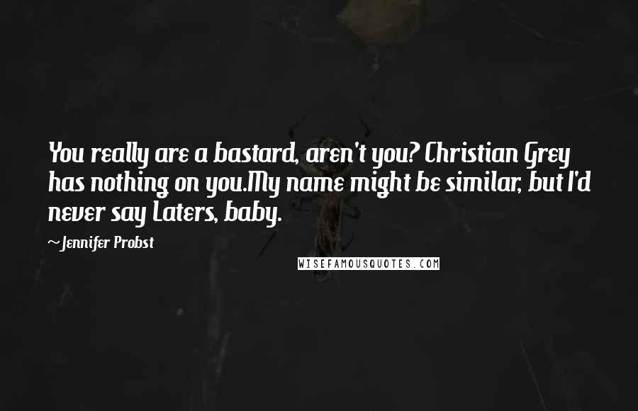 Jennifer Probst Quotes: You really are a bastard, aren't you? Christian Grey has nothing on you.My name might be similar, but I'd never say Laters, baby.