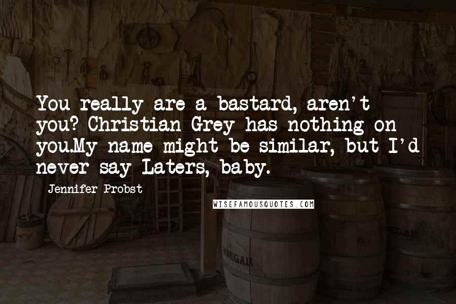 Jennifer Probst Quotes: You really are a bastard, aren't you? Christian Grey has nothing on you.My name might be similar, but I'd never say Laters, baby.