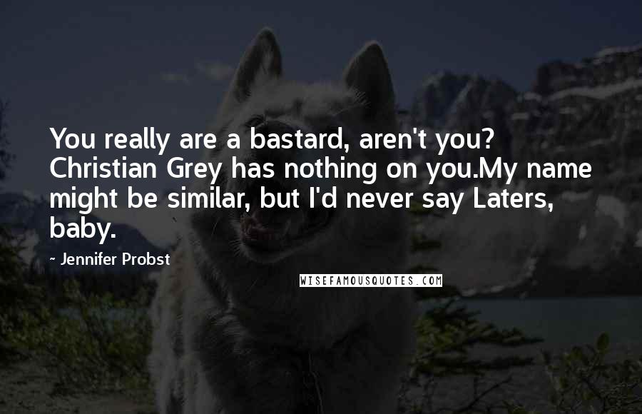 Jennifer Probst Quotes: You really are a bastard, aren't you? Christian Grey has nothing on you.My name might be similar, but I'd never say Laters, baby.