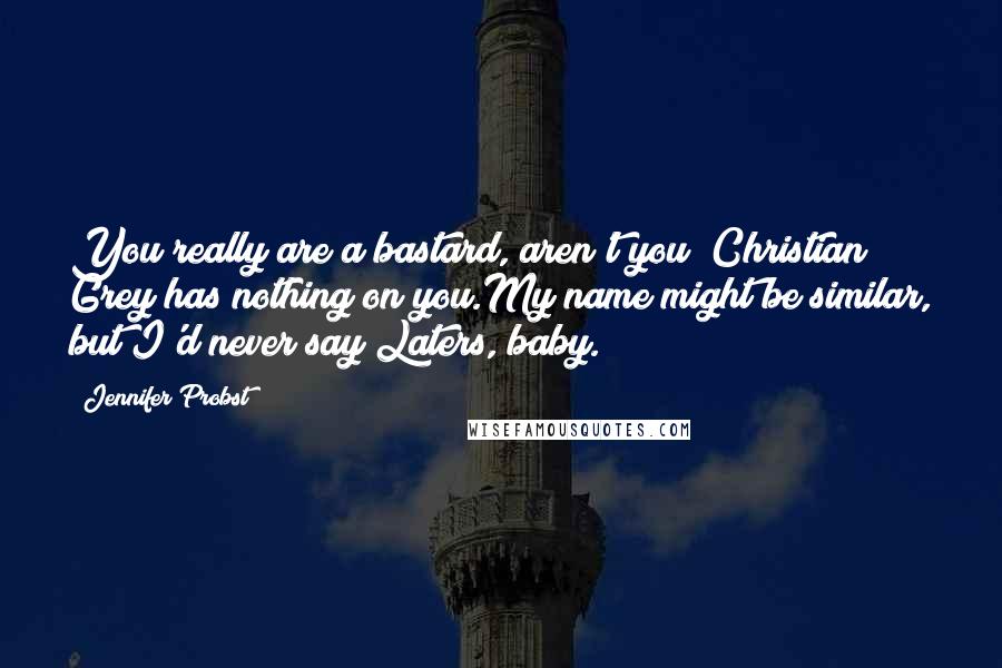 Jennifer Probst Quotes: You really are a bastard, aren't you? Christian Grey has nothing on you.My name might be similar, but I'd never say Laters, baby.