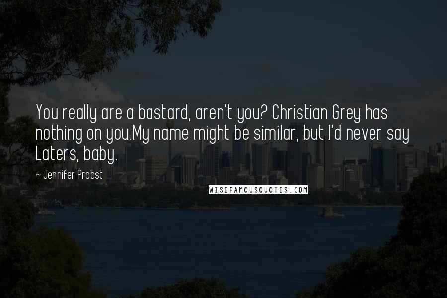 Jennifer Probst Quotes: You really are a bastard, aren't you? Christian Grey has nothing on you.My name might be similar, but I'd never say Laters, baby.