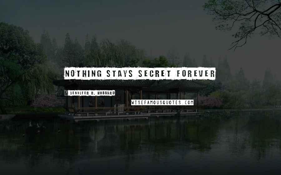 Jennifer R. Hubbard Quotes: Nothing Stays Secret Forever