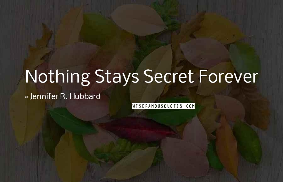 Jennifer R. Hubbard Quotes: Nothing Stays Secret Forever