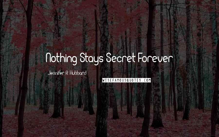 Jennifer R. Hubbard Quotes: Nothing Stays Secret Forever