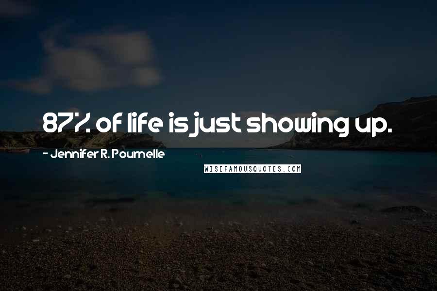 Jennifer R. Pournelle Quotes: 87% of life is just showing up.