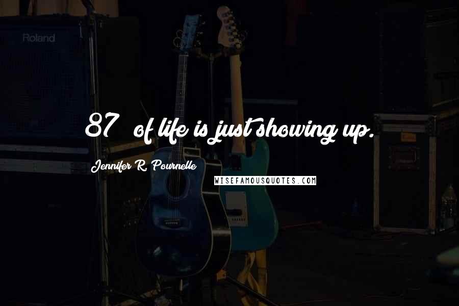 Jennifer R. Pournelle Quotes: 87% of life is just showing up.