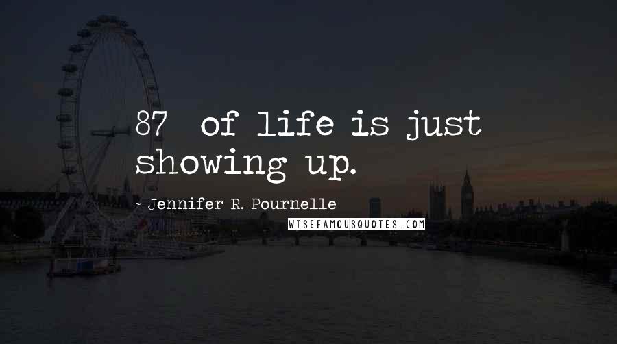 Jennifer R. Pournelle Quotes: 87% of life is just showing up.