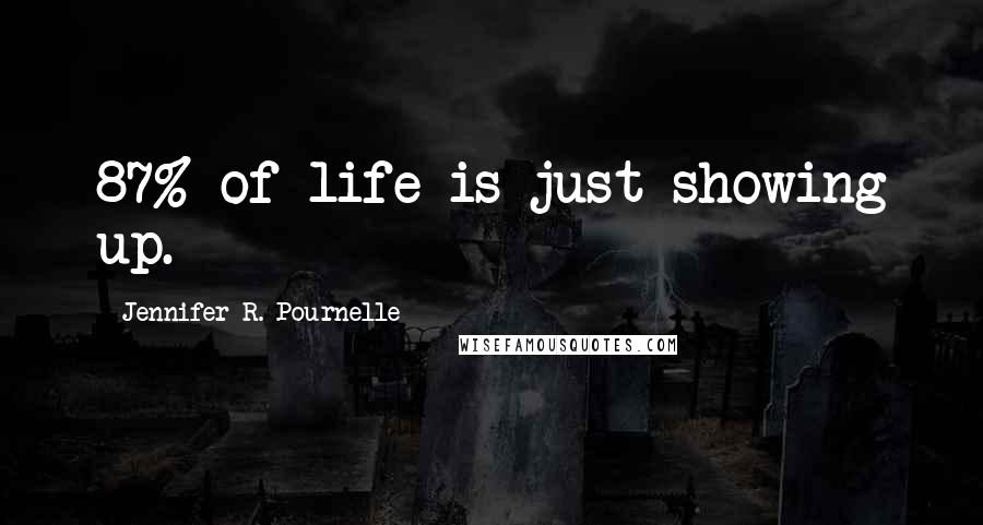 Jennifer R. Pournelle Quotes: 87% of life is just showing up.