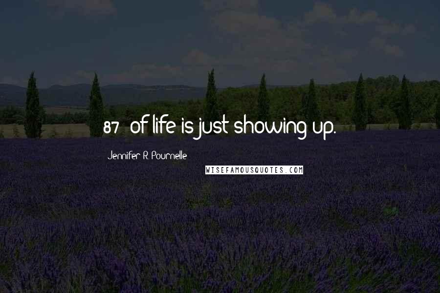 Jennifer R. Pournelle Quotes: 87% of life is just showing up.