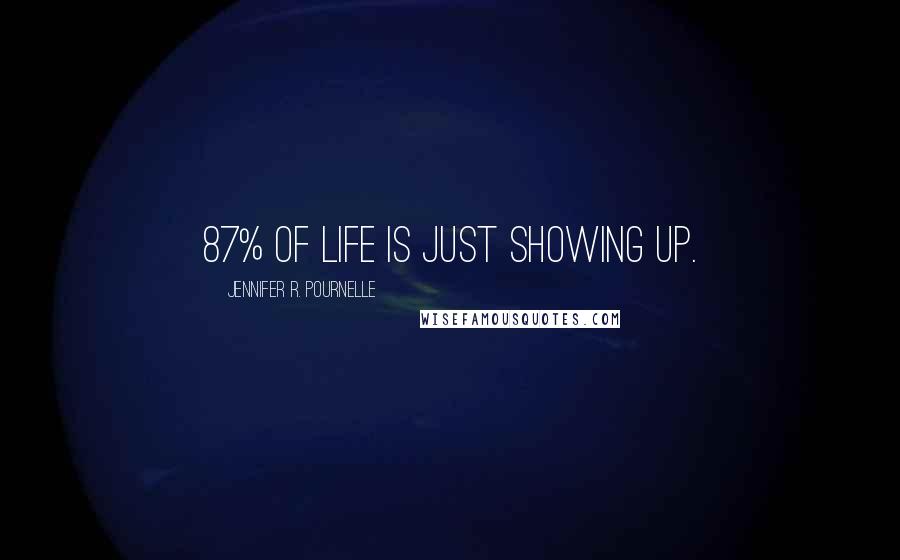 Jennifer R. Pournelle Quotes: 87% of life is just showing up.