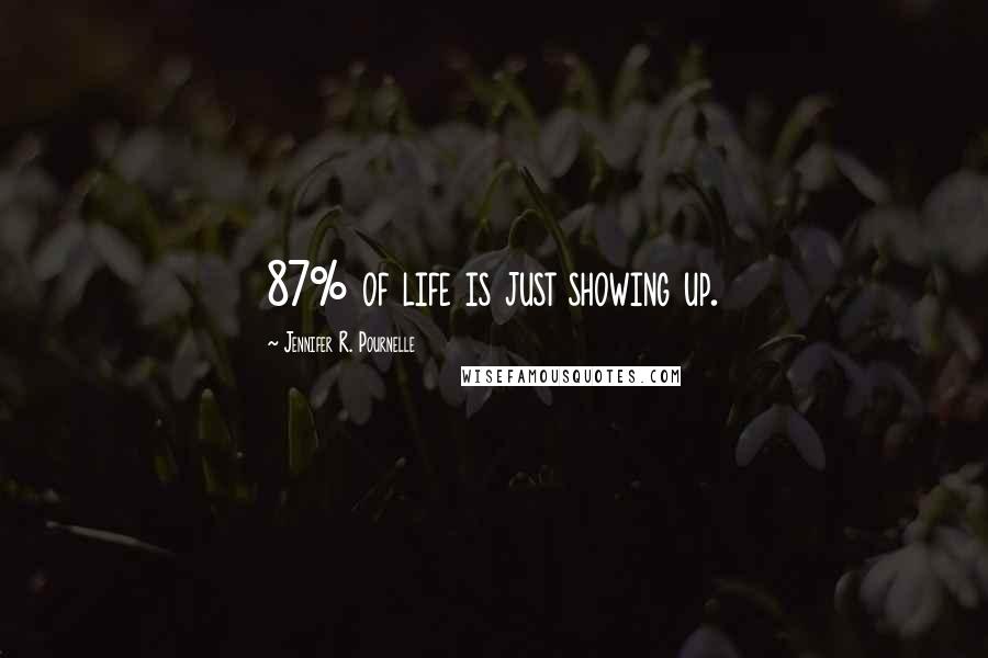 Jennifer R. Pournelle Quotes: 87% of life is just showing up.