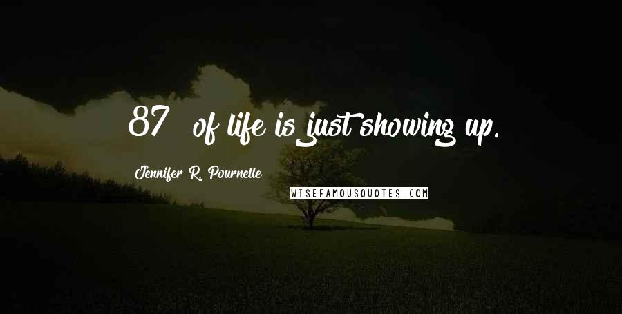 Jennifer R. Pournelle Quotes: 87% of life is just showing up.