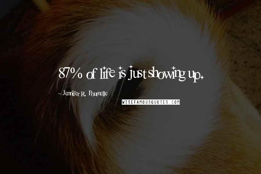 Jennifer R. Pournelle Quotes: 87% of life is just showing up.