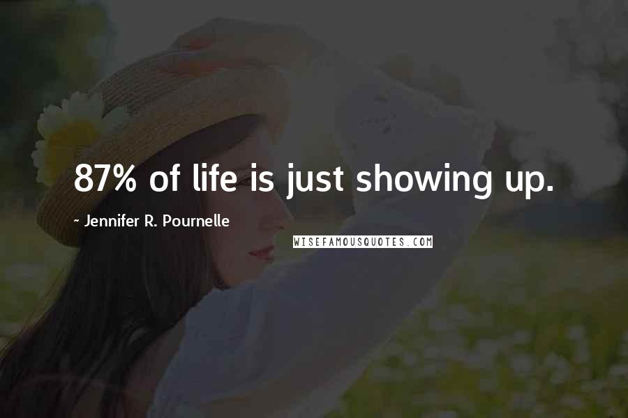 Jennifer R. Pournelle Quotes: 87% of life is just showing up.