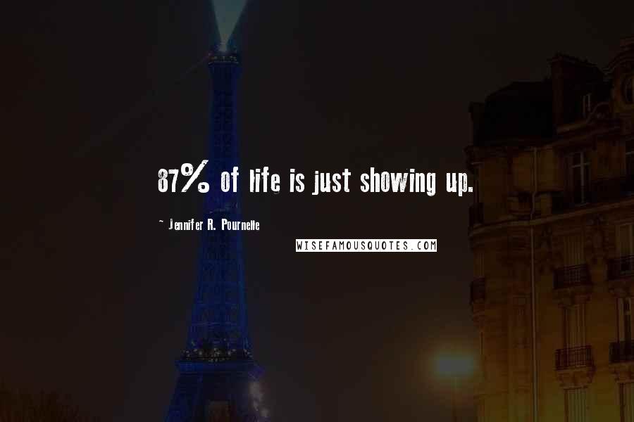 Jennifer R. Pournelle Quotes: 87% of life is just showing up.