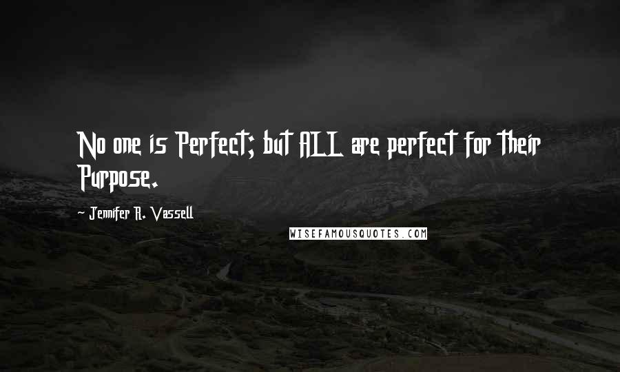 Jennifer R. Vassell Quotes: No one is Perfect; but ALL are perfect for their Purpose.