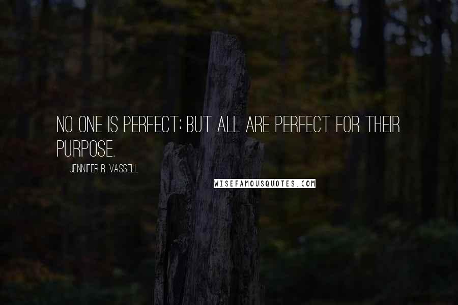 Jennifer R. Vassell Quotes: No one is Perfect; but ALL are perfect for their Purpose.
