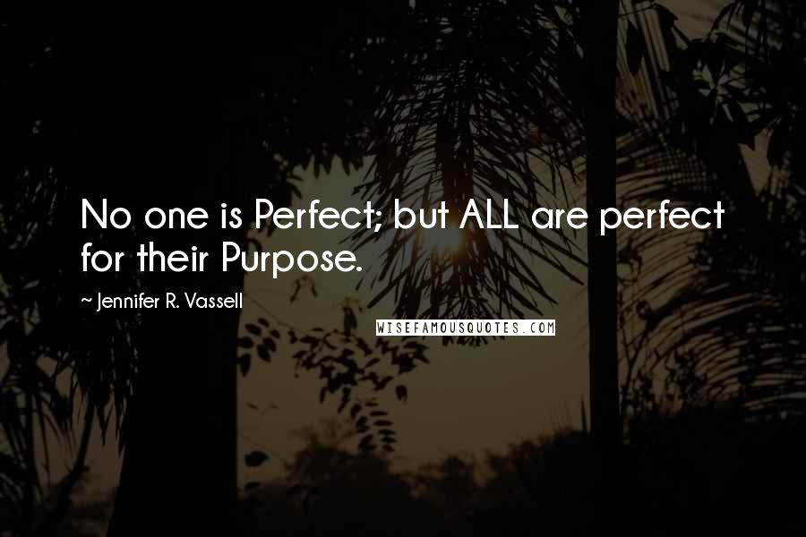 Jennifer R. Vassell Quotes: No one is Perfect; but ALL are perfect for their Purpose.