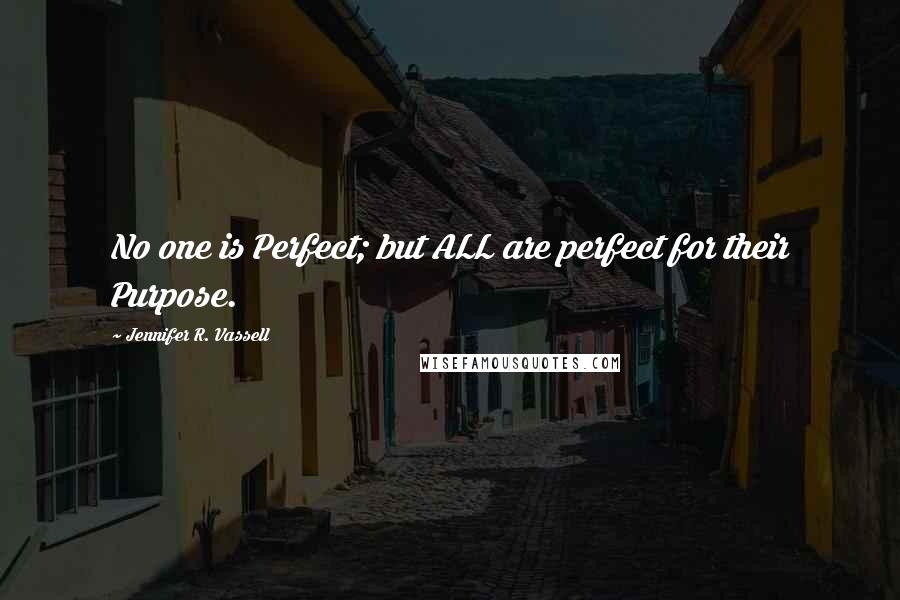 Jennifer R. Vassell Quotes: No one is Perfect; but ALL are perfect for their Purpose.