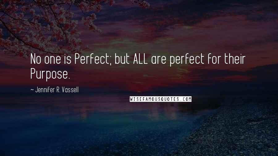 Jennifer R. Vassell Quotes: No one is Perfect; but ALL are perfect for their Purpose.