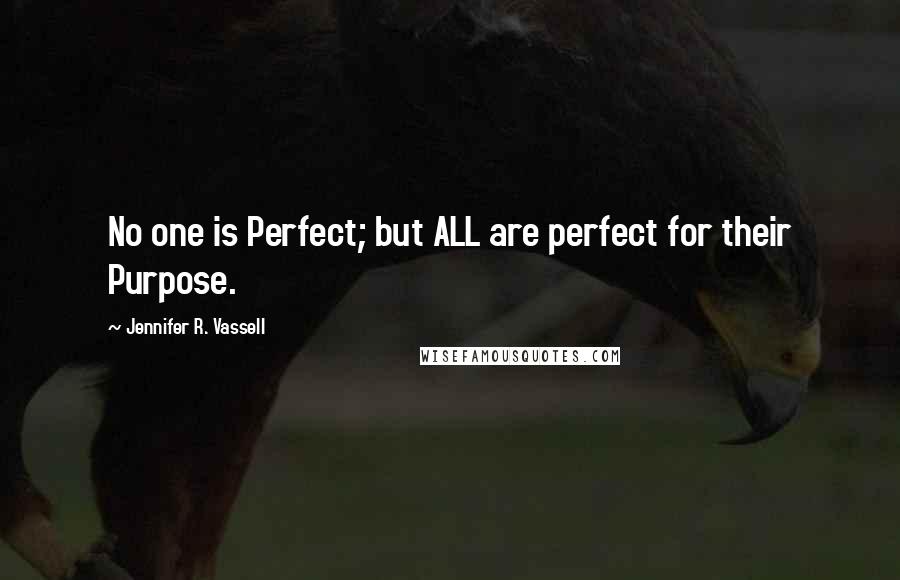 Jennifer R. Vassell Quotes: No one is Perfect; but ALL are perfect for their Purpose.