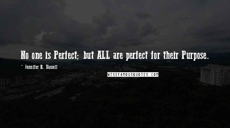 Jennifer R. Vassell Quotes: No one is Perfect; but ALL are perfect for their Purpose.