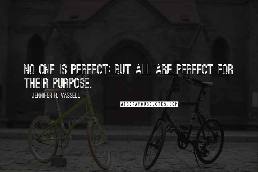 Jennifer R. Vassell Quotes: No one is Perfect; but ALL are perfect for their Purpose.