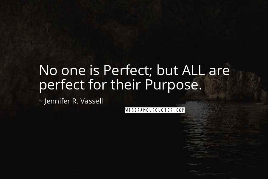 Jennifer R. Vassell Quotes: No one is Perfect; but ALL are perfect for their Purpose.