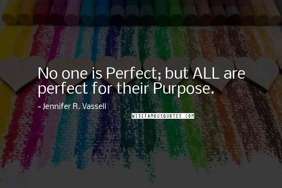 Jennifer R. Vassell Quotes: No one is Perfect; but ALL are perfect for their Purpose.