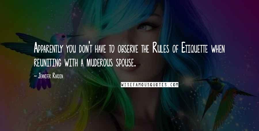 Jennifer Rardin Quotes: Apparently you don't have to observe the Rules of Etiquette when reuniting with a muderous spouse.