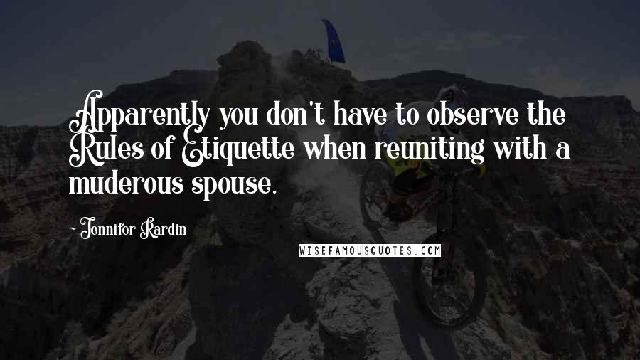 Jennifer Rardin Quotes: Apparently you don't have to observe the Rules of Etiquette when reuniting with a muderous spouse.