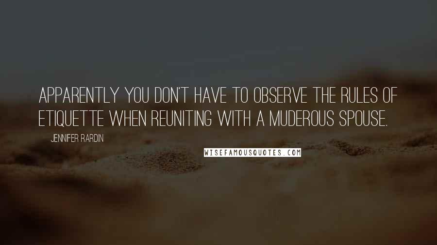 Jennifer Rardin Quotes: Apparently you don't have to observe the Rules of Etiquette when reuniting with a muderous spouse.