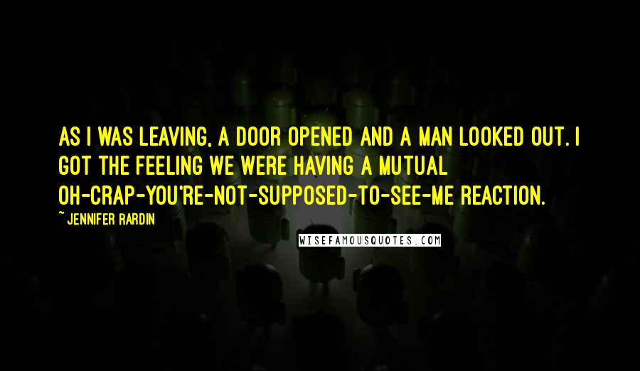 Jennifer Rardin Quotes: As I was leaving, a door opened and a man looked out. I got the feeling we were having a mutual oh-crap-you're-not-supposed-to-see-me reaction.