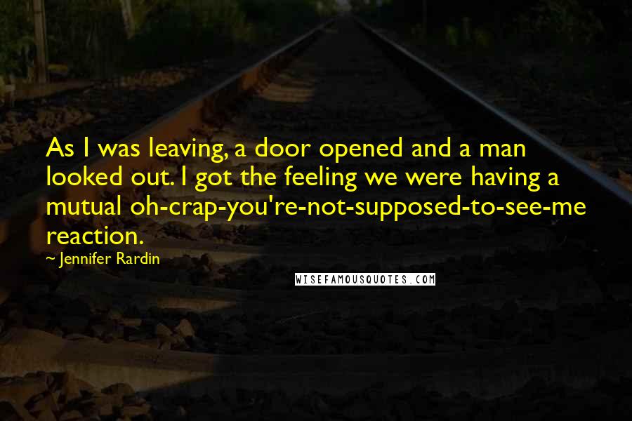 Jennifer Rardin Quotes: As I was leaving, a door opened and a man looked out. I got the feeling we were having a mutual oh-crap-you're-not-supposed-to-see-me reaction.