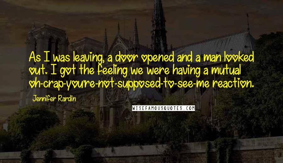 Jennifer Rardin Quotes: As I was leaving, a door opened and a man looked out. I got the feeling we were having a mutual oh-crap-you're-not-supposed-to-see-me reaction.