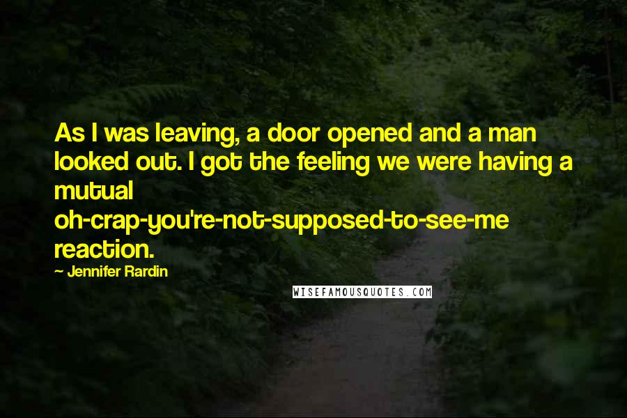 Jennifer Rardin Quotes: As I was leaving, a door opened and a man looked out. I got the feeling we were having a mutual oh-crap-you're-not-supposed-to-see-me reaction.