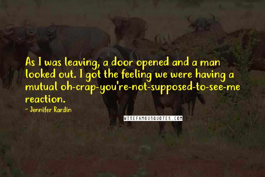 Jennifer Rardin Quotes: As I was leaving, a door opened and a man looked out. I got the feeling we were having a mutual oh-crap-you're-not-supposed-to-see-me reaction.