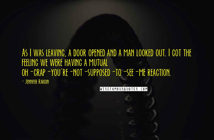 Jennifer Rardin Quotes: As I was leaving, a door opened and a man looked out. I got the feeling we were having a mutual oh-crap-you're-not-supposed-to-see-me reaction.