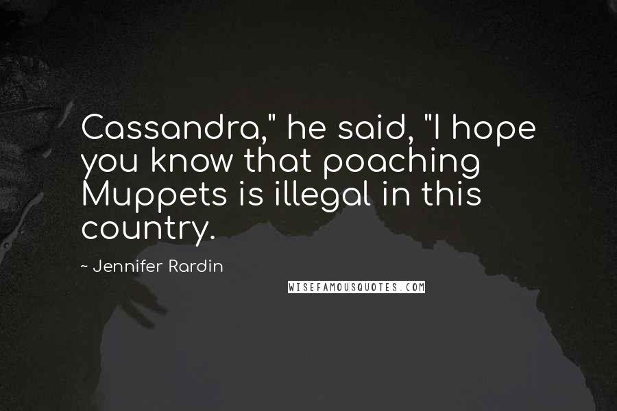 Jennifer Rardin Quotes: Cassandra," he said, "I hope you know that poaching Muppets is illegal in this country.