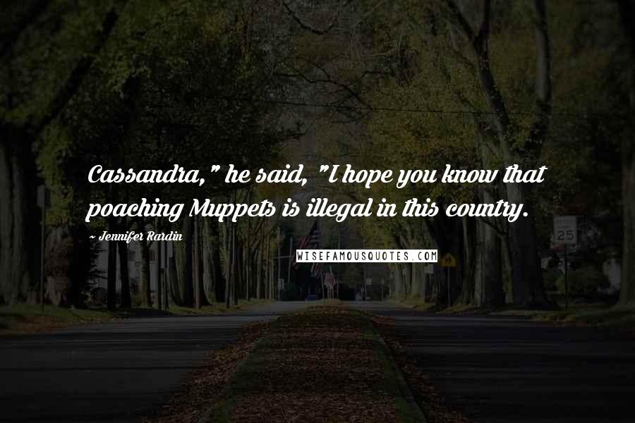 Jennifer Rardin Quotes: Cassandra," he said, "I hope you know that poaching Muppets is illegal in this country.