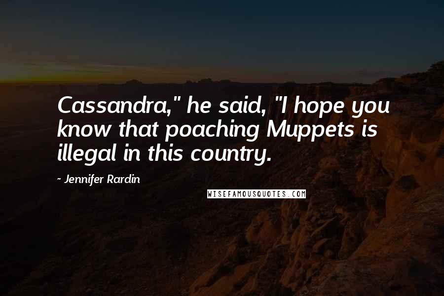 Jennifer Rardin Quotes: Cassandra," he said, "I hope you know that poaching Muppets is illegal in this country.